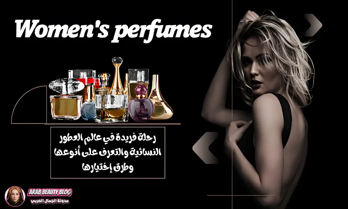 رحلة فريدة في عالم العطور النسائية والتعرف على أنوعها وطرق إختيارها